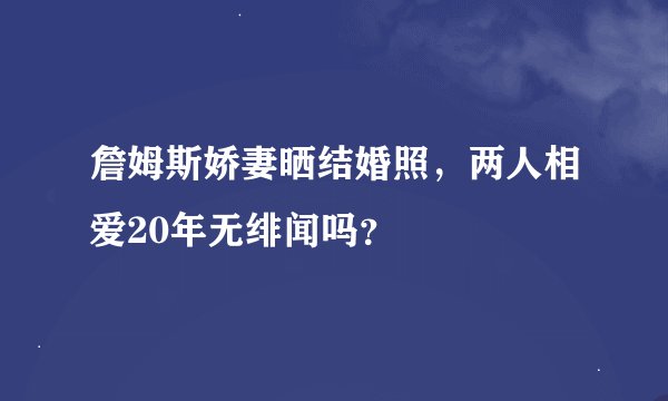 詹姆斯娇妻晒结婚照，两人相爱20年无绯闻吗？