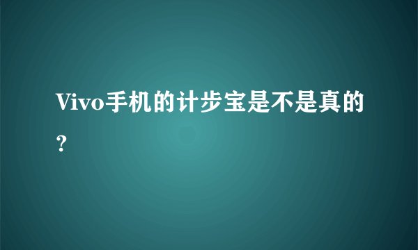 Vivo手机的计步宝是不是真的?