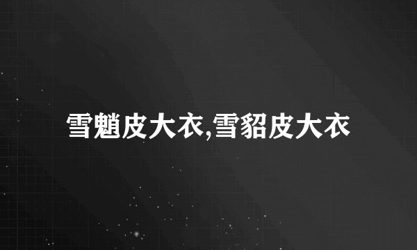 雪魈皮大衣,雪貂皮大衣