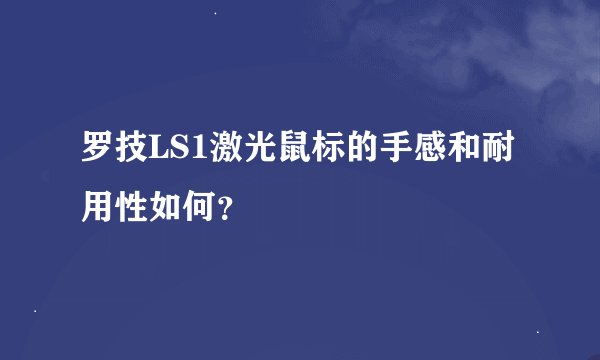 罗技LS1激光鼠标的手感和耐用性如何?