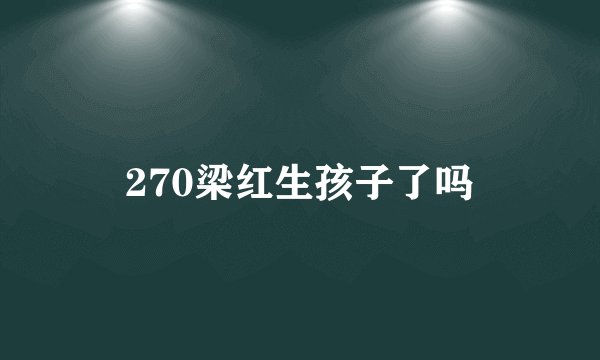 270梁红生孩子了吗