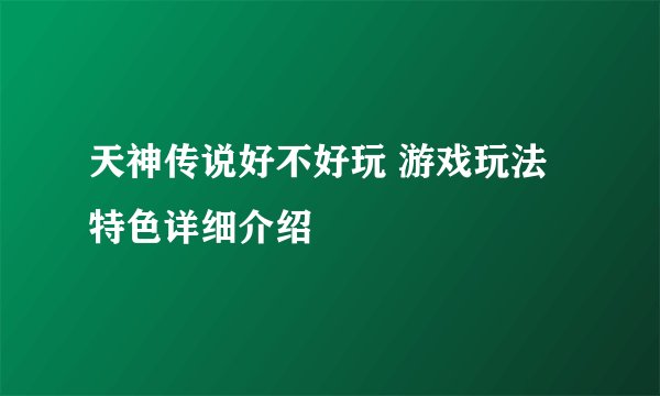 天神传说好不好玩 游戏玩法特色详细介绍