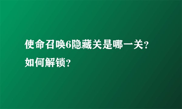 使命召唤6隐藏关是哪一关？如何解锁？