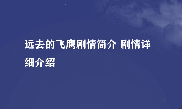 远去的飞鹰剧情简介 剧情详细介绍