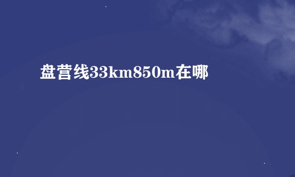 盘营线33km850m在哪