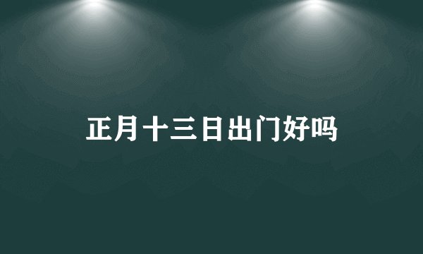 正月十三日出门好吗