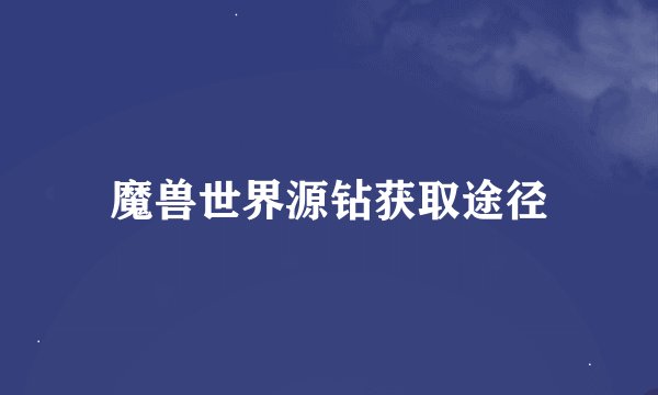 魔兽世界源钻获取途径