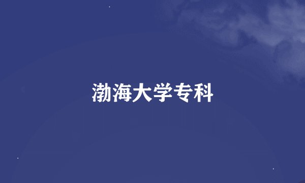 渤海大学专科