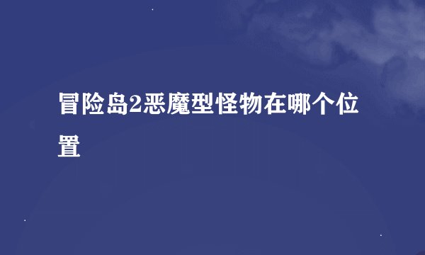 冒险岛2恶魔型怪物在哪个位置
