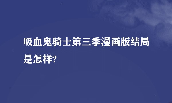 吸血鬼骑士第三季漫画版结局是怎样?