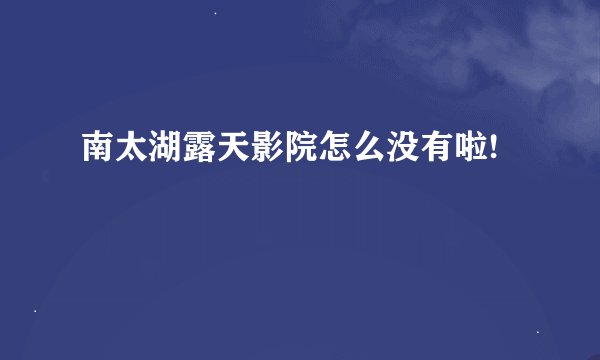 南太湖露天影院怎么没有啦!