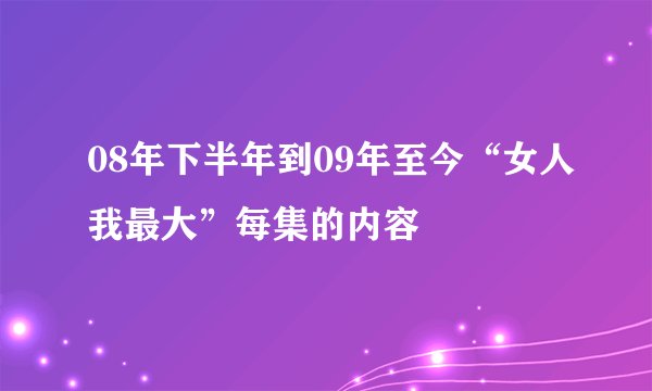 08年下半年到09年至今“女人我最大”每集的内容