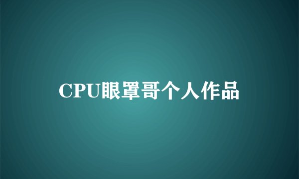CPU眼罩哥个人作品