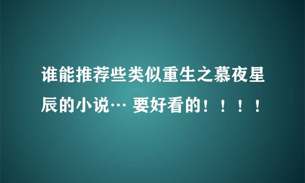 谁能推荐些类似重生之慕夜星辰的小说… 要好看的!!!!