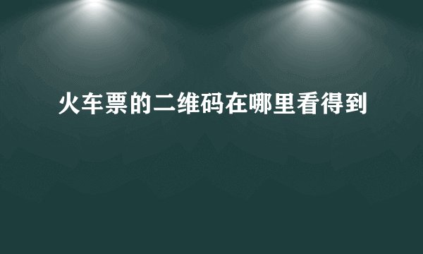 火车票的二维码在哪里看得到