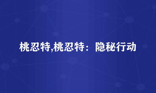 桃忍特,桃忍特：隐秘行动