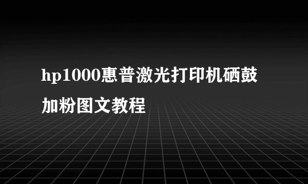 hp1000惠普激光打印机硒鼓加粉图文教程