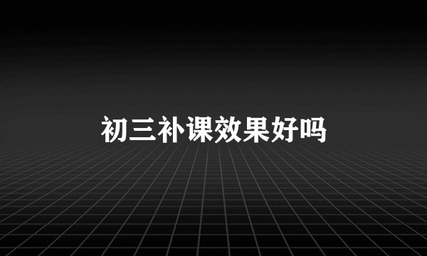 初三补课效果好吗
