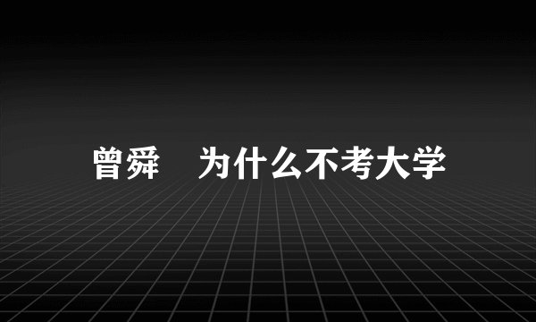 曾舜晞为什么不考大学