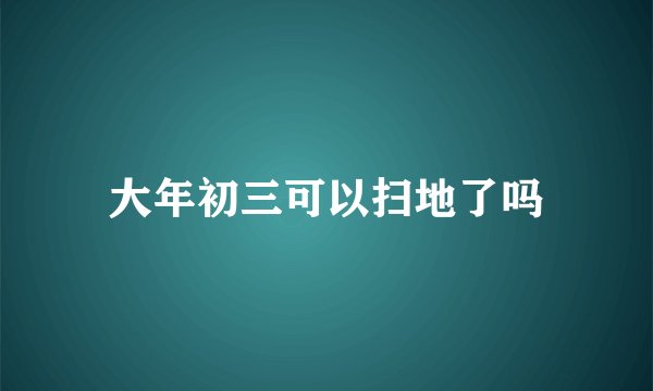大年初三可以扫地了吗