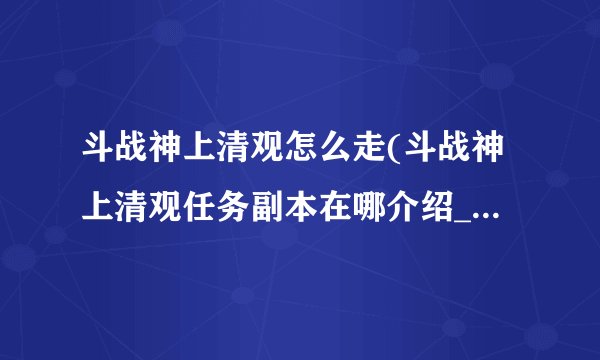 斗战神上清观怎么走(斗战神上清观任务副本在哪介绍_斗战神上清观怎么走(斗战神上清观任务副本在哪是什么