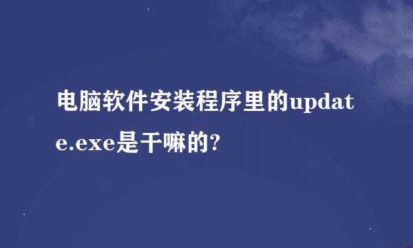 电脑软件安装程序里的update.exe是干嘛的?