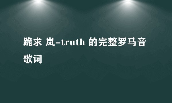 跪求 岚-truth 的完整罗马音歌词