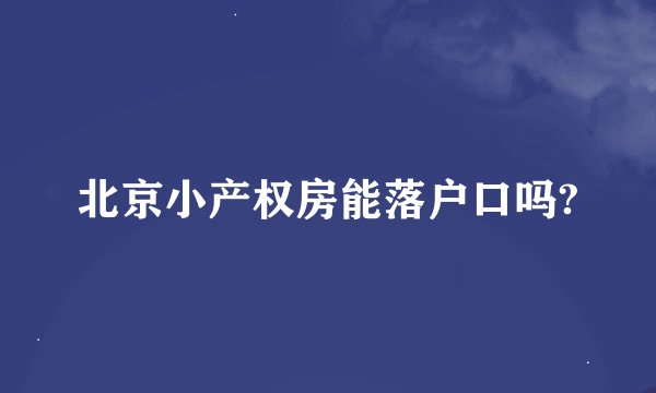 北京小产权房能落户口吗?