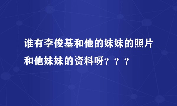 谁有李俊基和他的妹妹的照片和他妹妹的资料呀？？？