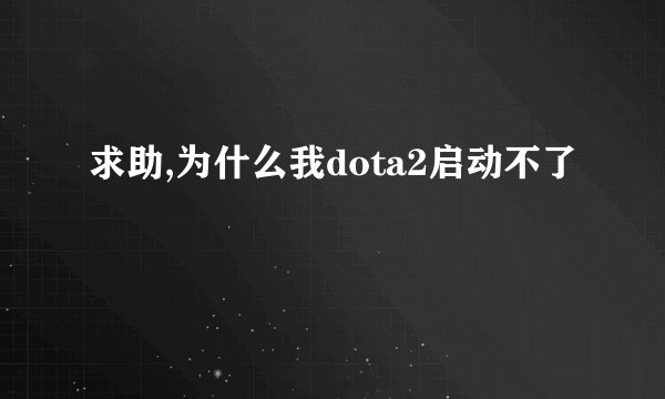 求助,为什么我dota2启动不了