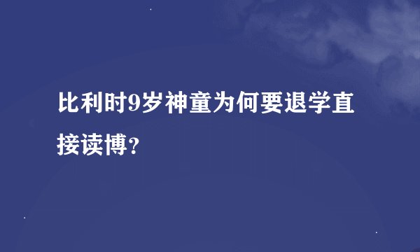 比利时9岁神童为何要退学直接读博？