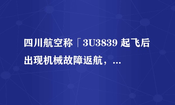 四川航空称「3U3839 起飞后出现机械故障返航,已安全落地」,为何会出现这样的机械故障?