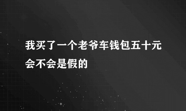 我买了一个老爷车钱包五十元会不会是假的