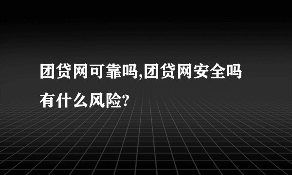 团贷网可靠吗,团贷网安全吗有什么风险?