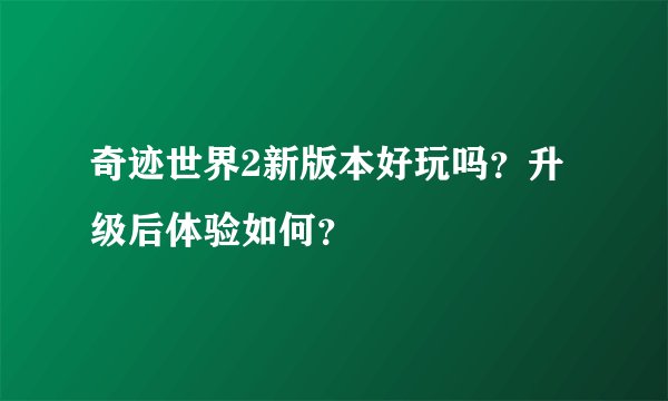 奇迹世界2新版本好玩吗？升级后体验如何？