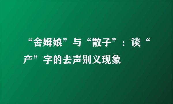 “舍姆娘”与“散子”：谈“产”字的去声别义现象