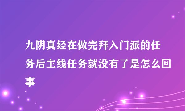 九阴真经在做完拜入门派的任务后主线任务就没有了是怎么回事