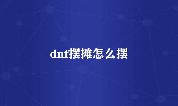 dnf摆摊怎么摆