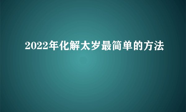 2022年化解太岁最简单的方法