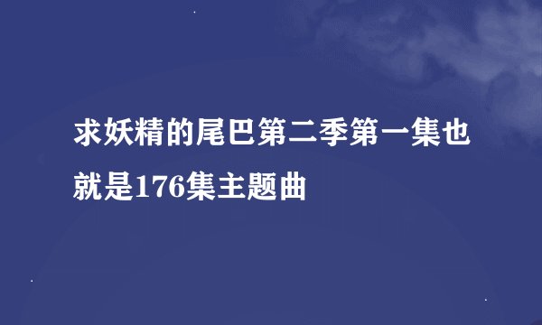 求妖精的尾巴第二季第一集也就是176集主题曲