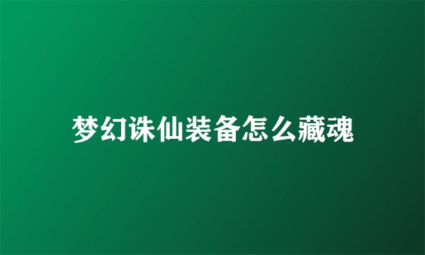 梦幻诛仙装备怎么藏魂