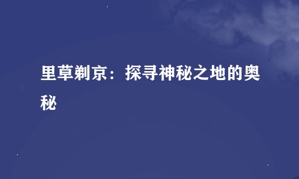 里草剃京：探寻神秘之地的奥秘