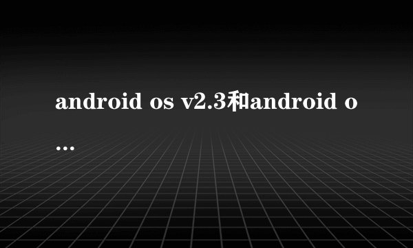 android os v2.3和android os 4.0有什么区别