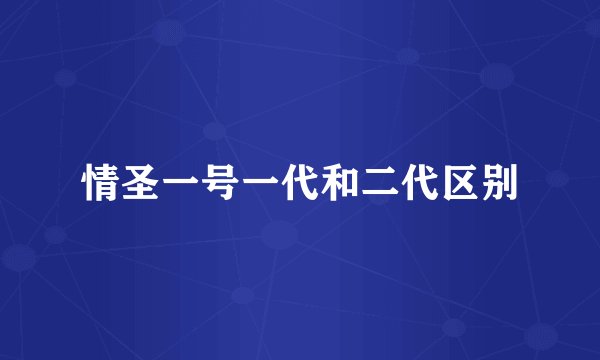 情圣一号一代和二代区别