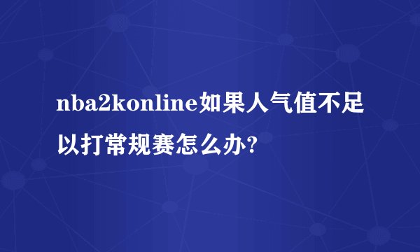 nba2konline如果人气值不足以打常规赛怎么办?