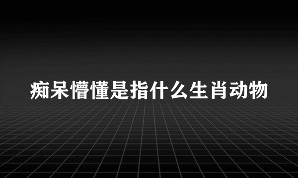 痴呆懵懂是指什么生肖动物