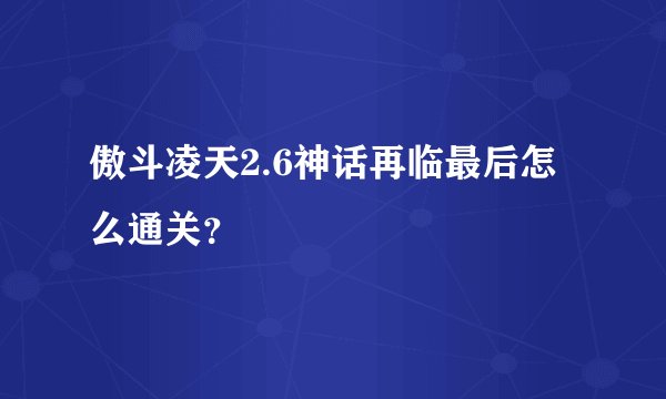 傲斗凌天2.6神话再临最后怎么通关？