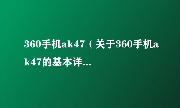 360手机ak47(关于360手机ak47的基本详情介绍)