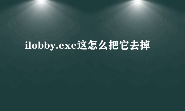 ilobby.exe这怎么把它去掉