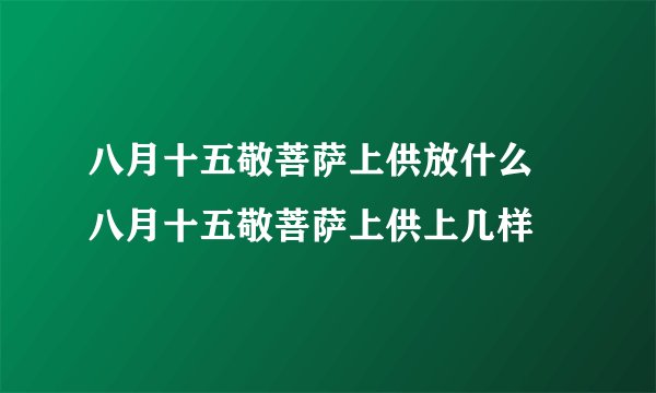 八月十五敬菩萨上供放什么 八月十五敬菩萨上供上几样
